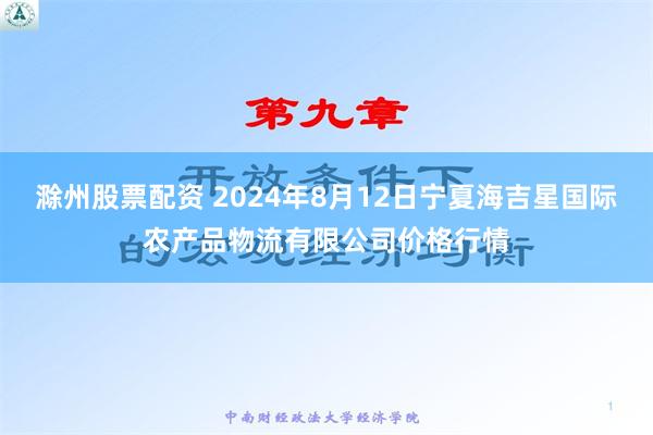 滁州股票配资 2024年8月12日宁夏海吉星国际农产品物流有限公司价格行情