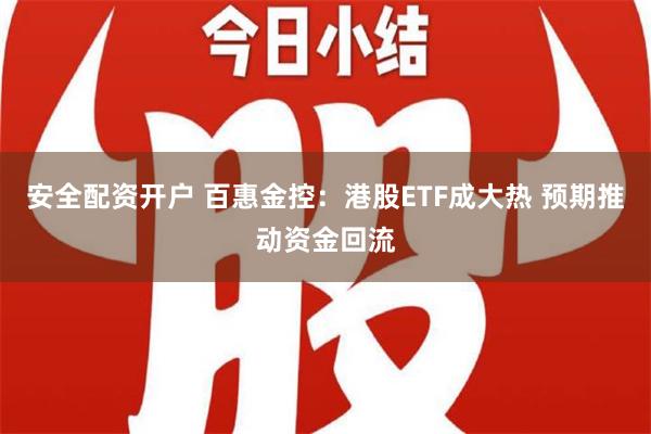 安全配资开户 百惠金控：港股ETF成大热 预期推动资金回流