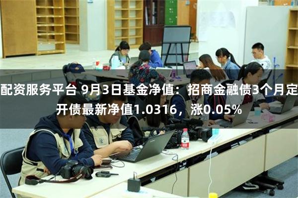 配资服务平台 9月3日基金净值：招商金融债3个月定开债最新净