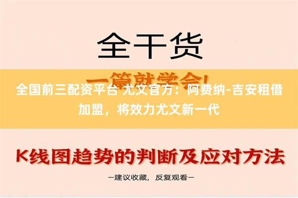 全国前三配资平台 尤文官方：阿费纳-吉安租借加盟，将效力尤文