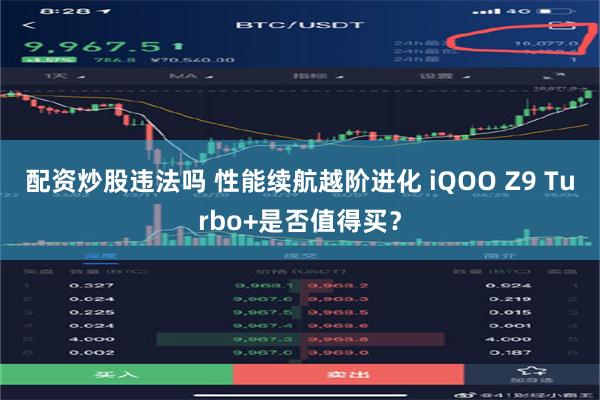 配资炒股违法吗 性能续航越阶进化 iQOO Z9 Turbo