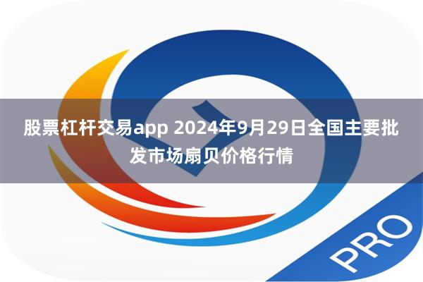 股票杠杆交易app 2024年9月29日全国主要批发市场扇贝