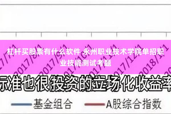 杠杆买股票有什么软件 永州职业技术学院单招职业技能测试考题