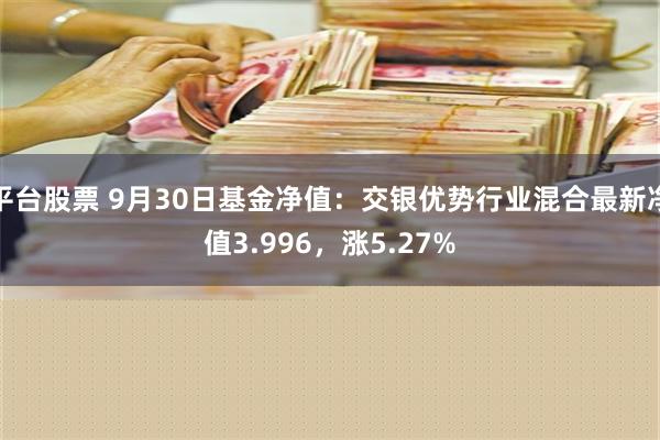 平台股票 9月30日基金净值：交银优势行业混合最新净值3.9