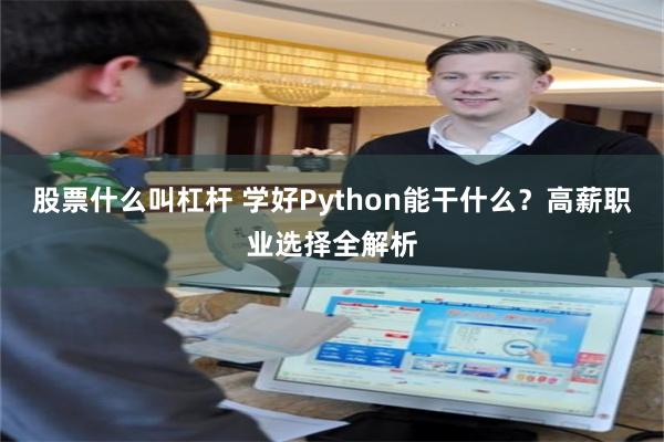 股票什么叫杠杆 学好Python能干什么？高薪职业选择全解析