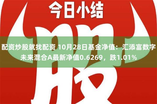 配资炒股就找配资 10月28日基金净值：汇添富数字未来混合A