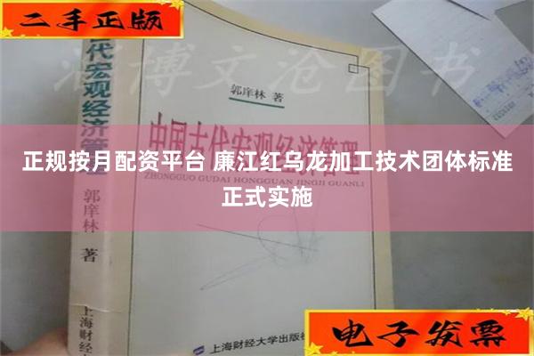 正规按月配资平台 廉江红乌龙加工技术团体标准正式实施