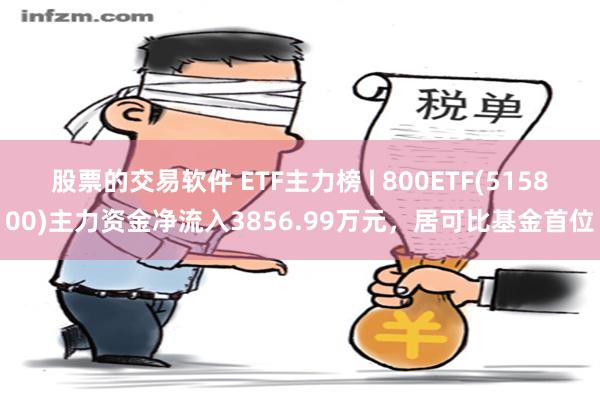 股票的交易软件 ETF主力榜 | 800ETF(515800