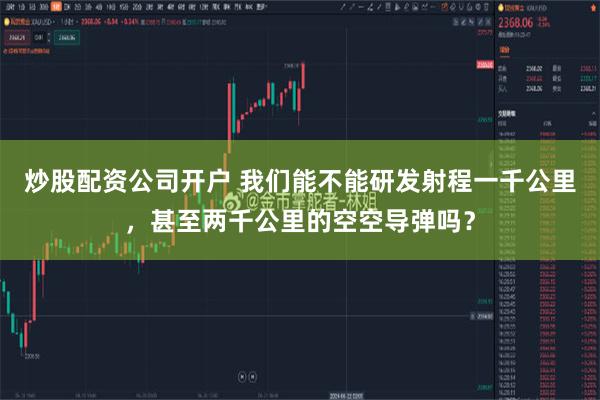 炒股配资公司开户 我们能不能研发射程一千公里，甚至两千公里的