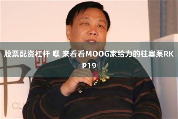 股票配资杠杆 嘿 来看看MOOG家给力的柱塞泵RKP19