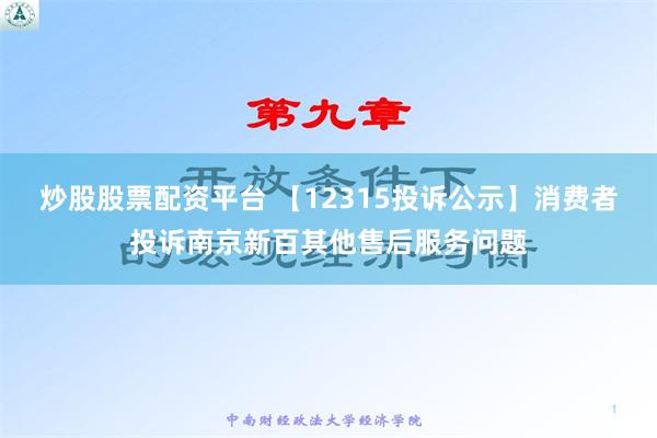 炒股股票配资平台 【12315投诉公示】消费者投诉南京新百其