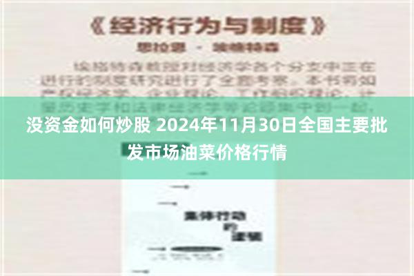 没资金如何炒股 2024年11月30日全国主要批发市场油菜价