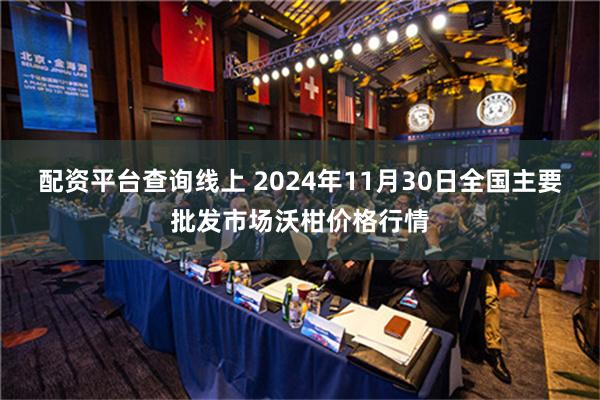 配资平台查询线上 2024年11月30日全国主要批发市场沃柑