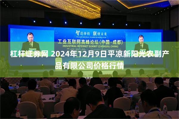 杠杆证券网 2024年12月9日平凉新阳光农副产品有限公司价