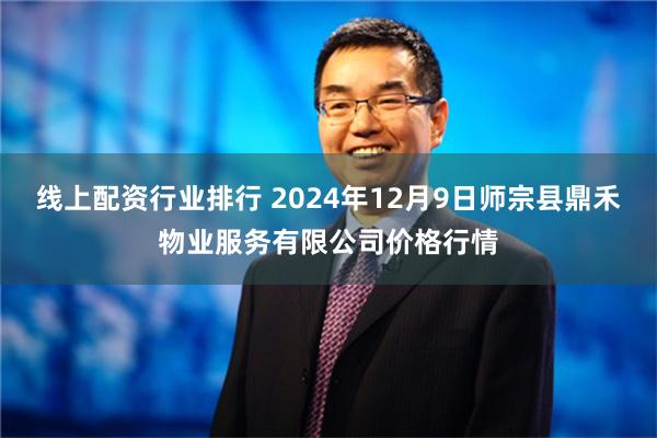 线上配资行业排行 2024年12月9日师宗县鼎禾物业服务有限