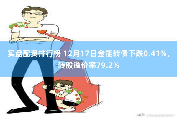 实盘配资排行榜 12月17日金能转债下跌0.41%，转股溢价