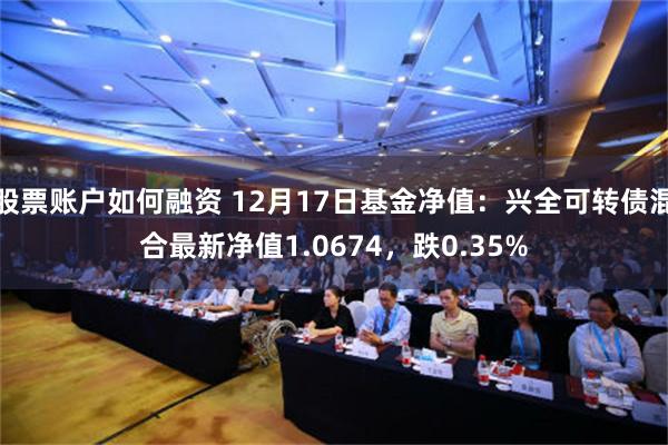 股票账户如何融资 12月17日基金净值：兴全可转债混合最新净