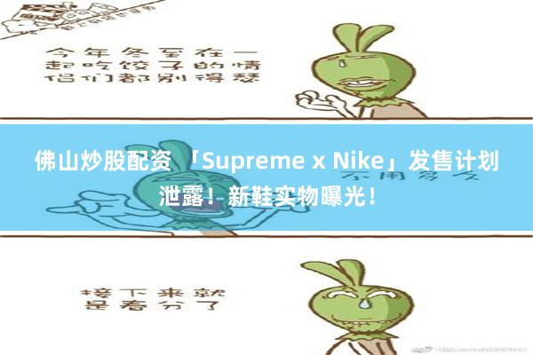 佛山炒股配资 「Supreme x Nike」发售计划泄露！