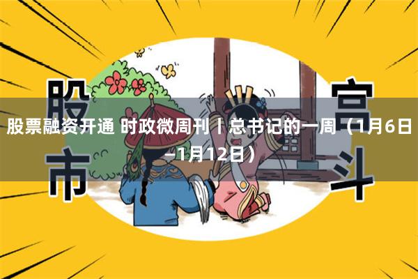 股票融资开通 时政微周刊丨总书记的一周（1月6日—1月12日