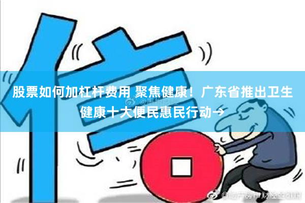 股票如何加杠杆费用 聚焦健康！广东省推出卫生健康十大便民惠民