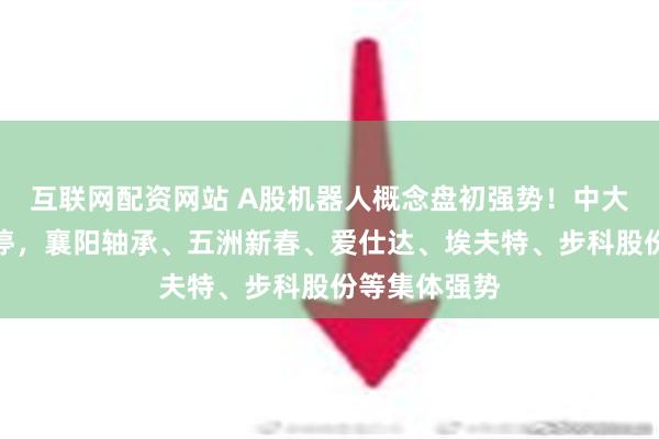 互联网配资网站 A股机器人概念盘初强势！中大力德一字涨停，襄