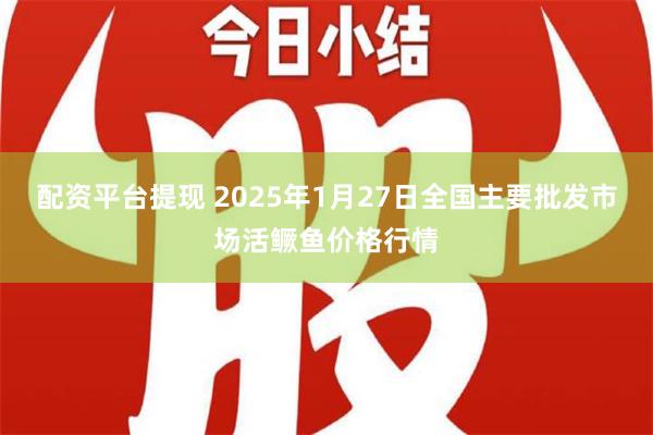 配资平台提现 2025年1月27日全国主要批发市场活鳜鱼价格