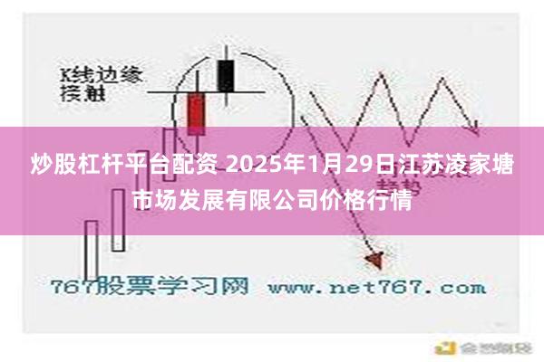 炒股杠杆平台配资 2025年1月29日江苏凌家塘市场发展有限