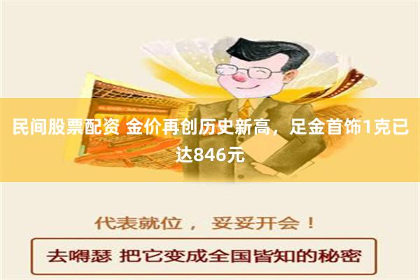 民间股票配资 金价再创历史新高，足金首饰1克已达846元