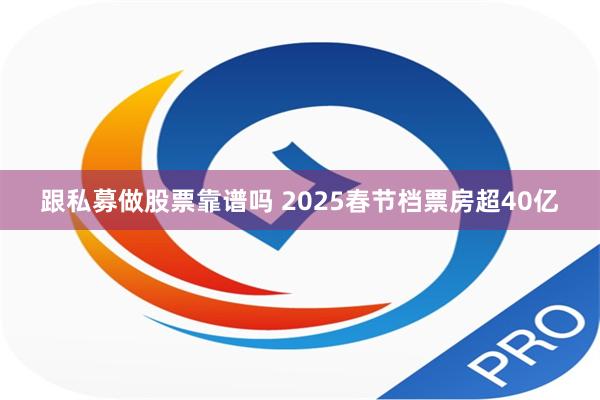 跟私募做股票靠谱吗 2025春节档票房超40亿