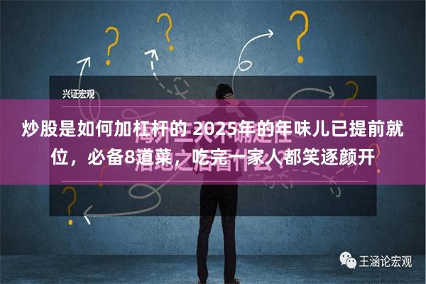 炒股是如何加杠杆的 2025年的年味儿已提前就位，必备8道菜