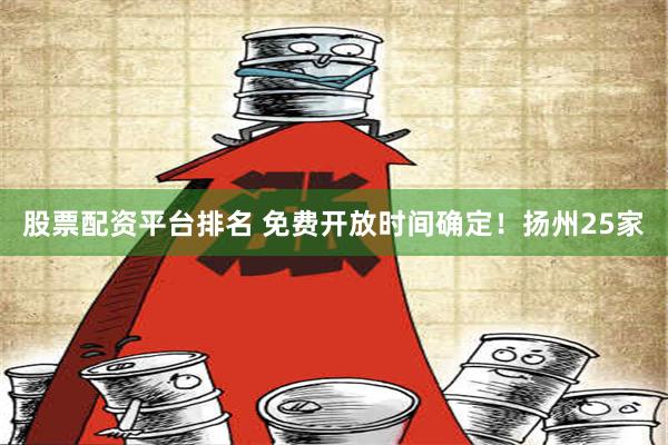 股票配资平台排名 免费开放时间确定！扬州25家