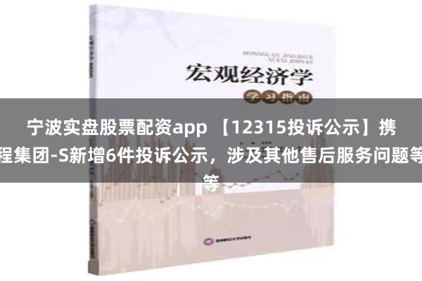 宁波实盘股票配资app 【12315投诉公示】携程集团-S新